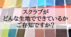 スクラブがどんな生地でできているのかを学びましょう